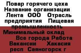 Повар горячего цеха › Название организации ­ Лента, ООО › Отрасль предприятия ­ Пищевая промышленность › Минимальный оклад ­ 29 200 - Все города Работа » Вакансии   . Хакасия респ.,Саяногорск г.